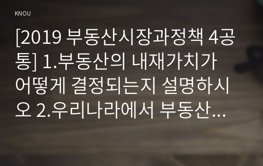 [2019 부동산시장과정책 4공통] 1.부동산의 내재가치가 어떻게 결정되는지 설명하시오 2.우리나라에서 부동산 가격 안정을 목표로 시행되고 있는 부동산정책을 설명하시오.