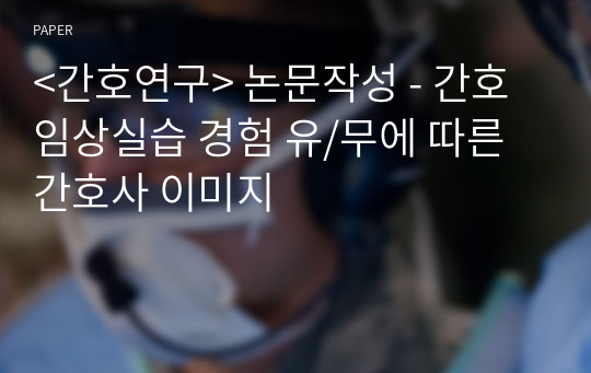 &lt;간호연구&gt; 논문작성 - 간호임상실습 경험 유/무에 따른 간호사 이미지