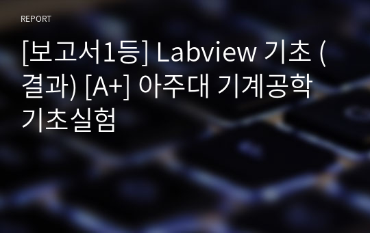 [보고서1등] Labview 기초 (결과) [A+] 아주대 기계공학기초실험