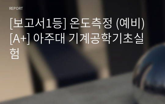 [보고서1등] 온도측정 (예비) [A+] 아주대 기계공학기초실험