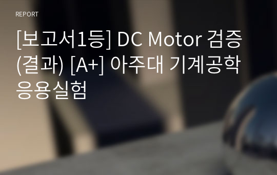 [보고서1등] DC Motor 검증 (결과) [A+] 아주대 기계공학응용실험