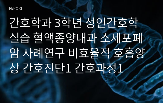 간호학과 3학년 성인간호학 실습 혈액종양내과 소세포폐암 사례연구 비효율적 호흡양상 간호진단1 간호과정1