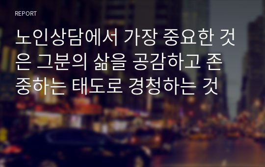 노인상담에서 가장 중요한 것은 그분의 삶을 공감하고 존중하는 태도로 경청하는 것