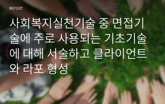 사회복지실천기술 중 면접기술에 주로 사용되는 기초기술에 대해 서술하고 클라이언트와 라포 형성