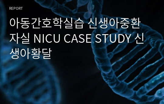 아동간호학실습 신생아중환자실 NICU CASE STUDY 신생아황달