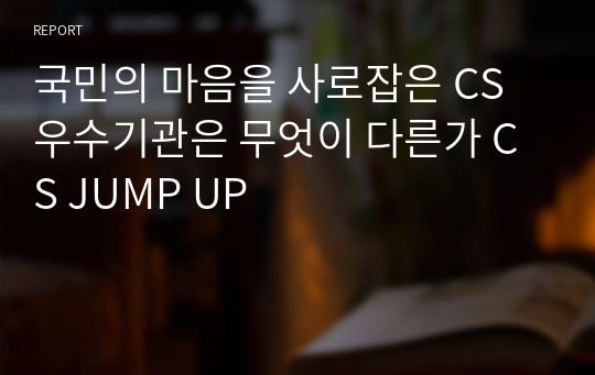 국민의 마음을 사로잡은 CS우수기관은 무엇이 다른가 CS JUMP UP