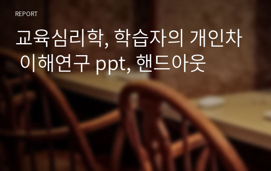 교육심리학, 학습자의 개인차 이해연구 ppt, 핸드아웃