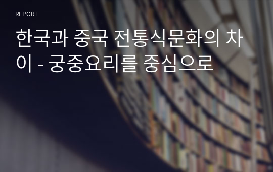 한국과 중국 전통식문화의 차이 - 궁중요리를 중심으로