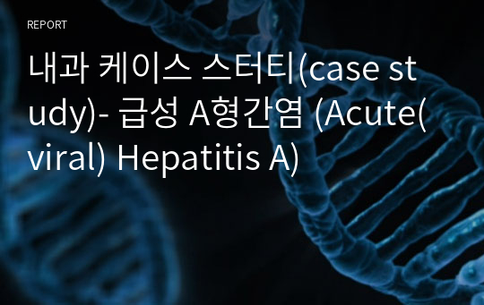 내과 케이스 스터티(case study)- 급성 A형간염 (Acute(viral) Hepatitis A)