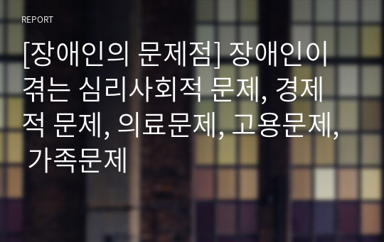 [장애인의 문제점] 장애인이 겪는 심리사회적 문제, 경제적 문제, 의료문제, 고용문제, 가족문제