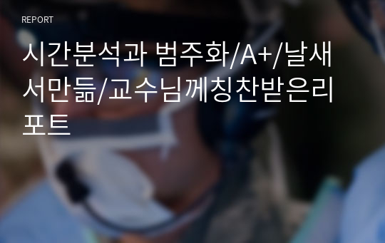 시간분석과 범주화/A+/날새서만듦/교수님께칭찬받은리포트