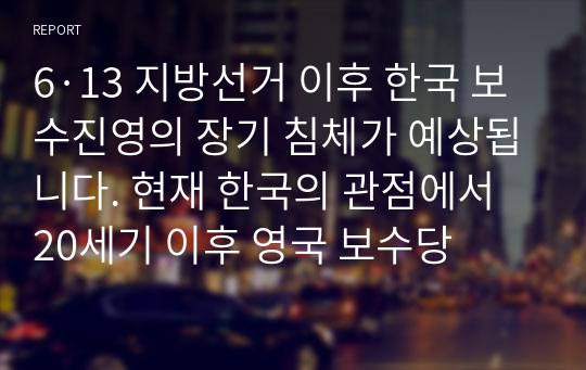 6·13 지방선거 이후 한국 보수진영의 장기 침체가 예상됩니다. 현재 한국의 관점에서 20세기 이후 영국 보수당