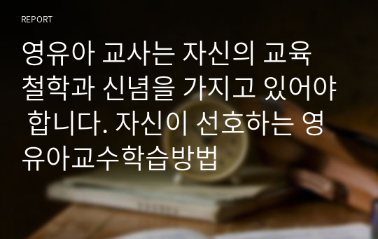 영유아 교사는 자신의 교육 철학과 신념을 가지고 있어야 합니다. 자신이 선호하는 영유아교수학습방법