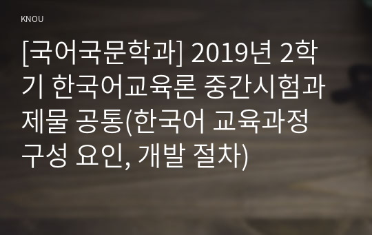 [국어국문학과] 2019년 2학기 한국어교육론 중간시험과제물 공통(한국어 교육과정 구성 요인, 개발 절차)