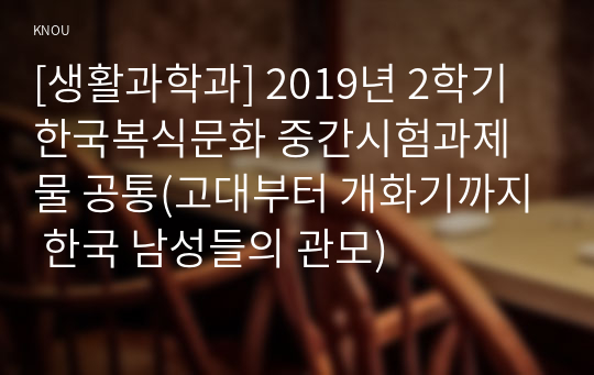 [생활과학과] 2019년 2학기 한국복식문화 중간시험과제물 공통(고대부터 개화기까지 한국 남성들의 관모)