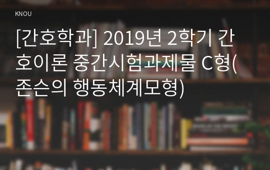 [간호학과] 2019년 2학기 간호이론 중간시험과제물 C형(존슨의 행동체계모형)