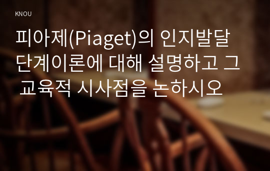 피아제(Piaget)의 인지발달단계이론에 대해 설명하고 그 교육적 시사점을 논하시오