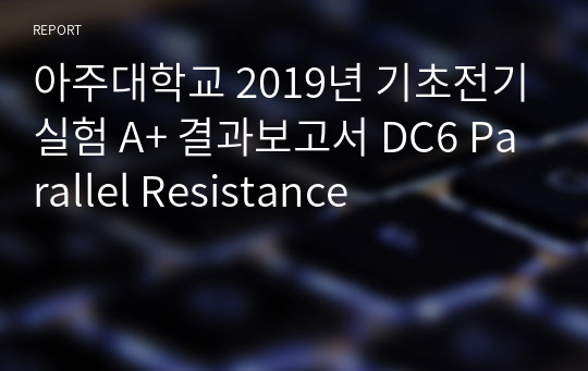 아주대학교 기초전기실험 A+ 결과보고서 DC6 Parallel Resistance