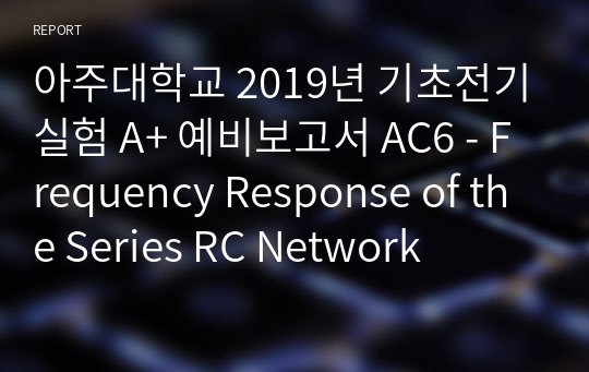 아주대학교 기초전기실험 A+ 예비보고서 AC6 - Frequency Response of the Series RC Network