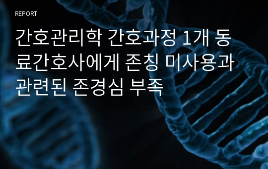 간호관리학 간호과정 1개 동료간호사에게 존칭 미사용과 관련된 존경심 부족