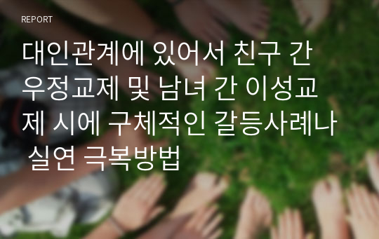 대인관계에 있어서 친구 간 우정교제 및 남녀 간 이성교제 시에 구체적인 갈등사례나 실연 극복방법