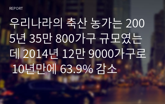 우리나라의 축산 농가는 2005년 35만 800가구 규모였는데 2014년 12만 9000가구로 10년만에 63.9% 감소