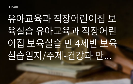 유아교육과 직장어린이집 보육실습 유아교육과 직장어린이집 보육실습 만 4세반 보육실습일지/주제-건강과 안전/대소집단-이야기 나누기 – 음식의 색과 영양소/자유선택활동 5개 포함/음률영역 – 악기 연주/언어영역 – 메뉴판 만들기/미술영역 – 아이스크림 꾸미기/역할놀이영역 – 채소 과일가게/수·조작영역 – 과일 분류하기