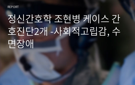 정신간호학 조현병 케이스 간호진단2개 -사회적고립감, 수면장애