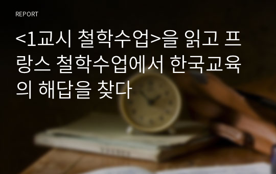 &lt;1교시 철학수업&gt;을 읽고 프랑스 철학수업에서 한국교육의 해답을 찾다