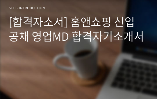 [합격자소서] 홈앤쇼핑 신입공채 영업MD 합격자기소개서