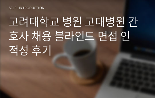 고려대학교 병원 고대병원 간호사 채용 블라인드 면접 인적성 후기