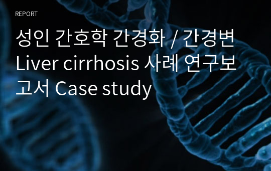 성인 간호학 간경화 / 간경변 Liver cirrhosis 사례 연구보고서 Case study