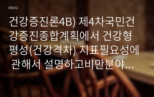 건강증진론4B) 제4차국민건강증진종합계획에서 건강형평성(건강격차) 지표필요성에 관해서 설명하고비만분야 건강형평성향상위한 전략의견을 제시하시오0k