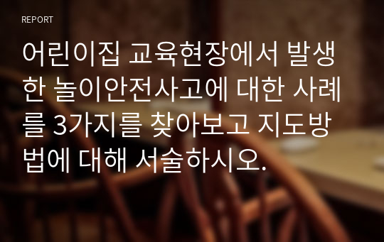 어린이집 교육현장에서 발생한 놀이안전사고에 대한 사례를 3가지를 찾아보고 지도방법에 대해 서술하시오.