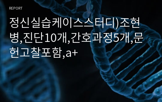 정신실습케이스스터디)조현병,진단10개,간호과정5개,문헌고찰포함,a+