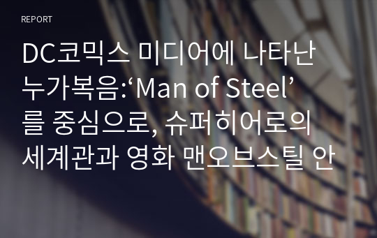 DC코믹스 미디어에 나타난 누가복음:‘Man of Steel’를 중심으로, 슈퍼히어로의 세계관과 영화 맨오브스틸 안에 담겨있는 누가복음을 이해 할 수 있다.