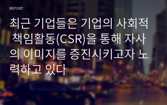 최근 기업들은 기업의 사회적 책임활동(CSR)을 통해 자사의 이미지를 증진시키고자 노력하고 있다