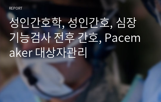 성인간호학, 성인간호, 심장기능검사 전후 간호, Pacemaker 대상자관리