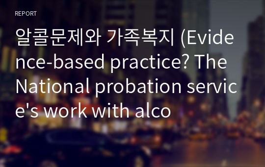 알콜문제와 가족복지 (Evidence-based practice? The National probation service&#039;s work with alcohol-misusing offenders를 중심으로 )