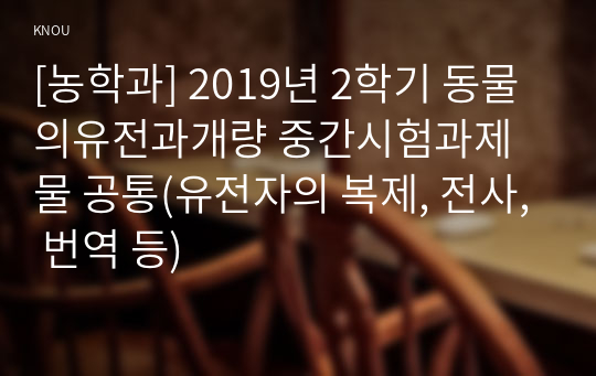 [농학과] 2019년 2학기 동물의유전과개량 중간시험과제물 공통(유전자의 복제, 전사, 번역 등)