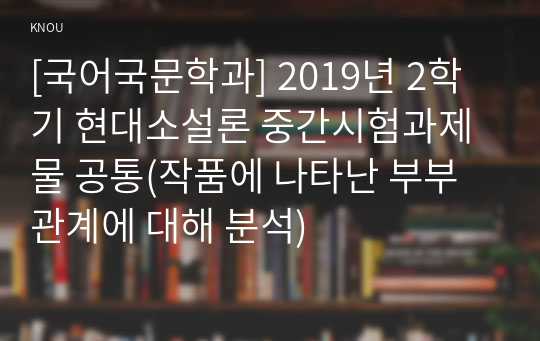 [국어국문학과] 2019년 2학기 현대소설론 중간시험과제물 공통(작품에 나타난 부부관계에 대해 분석)