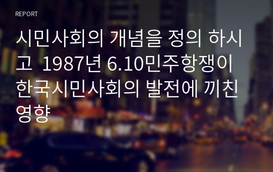 시민사회의 개념을 정의 하시고  1987년 6.10민주항쟁이 한국시민사회의 발전에 끼친 영향