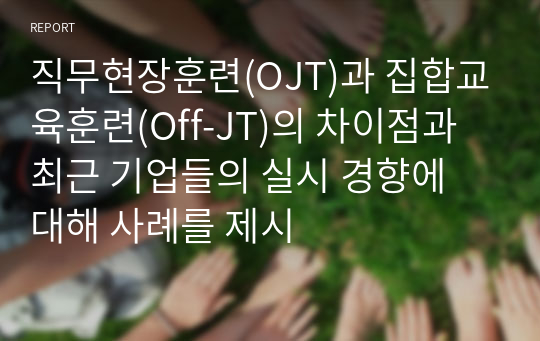 직무현장훈련(OJT)과 집합교육훈련(Off-JT)의 차이점과 최근 기업들의 실시 경향에 대해 사례를 제시