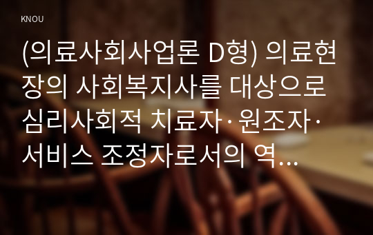 (의료사회사업론 D형) 의료현장의 사회복지사를 대상으로 심리사회적 치료자·원조자·서비스 조정자로서의 역할 (배정석)