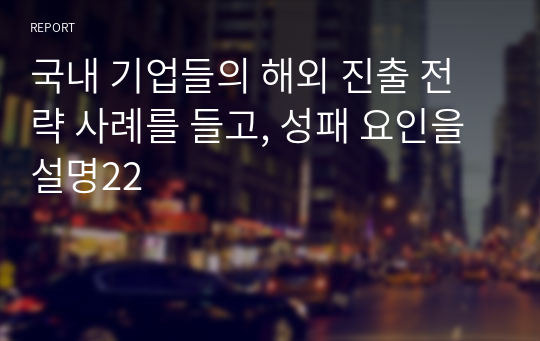 국내 기업들의 해외 진출 전략 사례를 들고, 성패 요인을 설명22