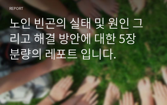 노인 빈곤의 실태 및 원인 그리고 해결 방안에 대한 5장 분량의 레포트 입니다.