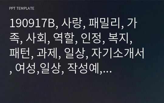 190917B, 사랑, 패밀리, 가족, 사회, 역할, 인정, 복지, 패턴, 과제, 일상, 자기소개서, 여성,일상, 작성예, 서류, 입시, 무늬, 지원, 조직, 평가, 장점, 샘플, 꽃, 책상, 미술, 공예, 직업, 사랑, 제안, 학습, 능력, 프린트, 소개, 발표, 1급, 복사, 디자인, 감성, 고급, 생활,