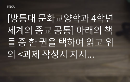 [방통대 문화교양학과 4학년 세계의 종교 공통] 아래의 책들 중 한 권을 택하여 읽고 위의 &lt;과제 작성시 지시사항&gt;에 따라 과제물을 작성하세요.