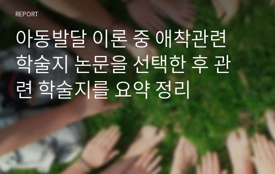 아동발달 이론 중 애착관련 학술지 논문을 선택한 후 관련 학술지를 요약 정리