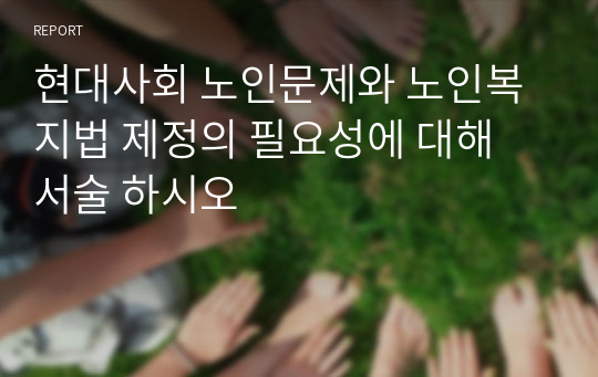 현대사회 노인문제와 노인복지법 제정의 필요성에 대해 서술 하시오